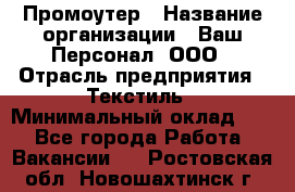 Промоутер › Название организации ­ Ваш Персонал, ООО › Отрасль предприятия ­ Текстиль › Минимальный оклад ­ 1 - Все города Работа » Вакансии   . Ростовская обл.,Новошахтинск г.